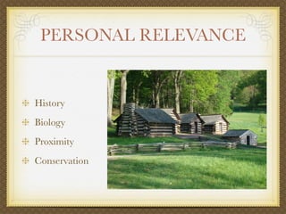 PERSONAL RELEVANCE


History
Biology
Proximity
Conservation
 