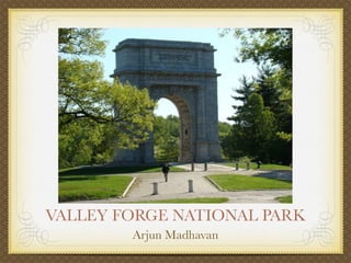VALLEY FORGE NATIONAL PARK
        Arjun Madhavan
 