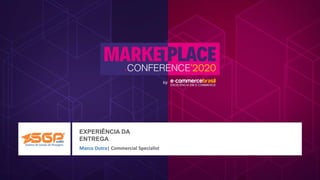 EXPERIÊNCIA DA
ENTREGA
Marco Dutra| Commercial Specialist
 