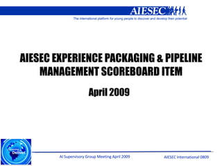 AIESEC EXPERIENCE PACKAGING & PIPELINE MANAGEMENT SCOREBOARD ITEM April 2009 