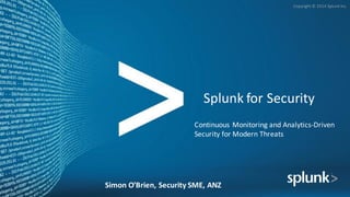 Copyright	
  ©	
  2014	
  Splunk	
  Inc.
Splunk for	
  Security
Continuous	
  Monitoring	
  and	
  Analytics-­‐Driven	
  
Security	
  for	
  Modern	
  Threats
Simon	
  O’Brien,	
  Security	
  SME,	
  ANZ
 