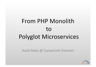 From	
  PHP	
  Monolith	
  
	
  to	
  
	
  Polyglot	
  Microservices	
Kazki	
  Matz	
  @	
  CareerLink	
  Vietnam	
 