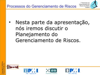 Nesta parte da apresentação, nós iremos discutir o Planejamento do Gerenciamento de Riscos. Processos do Gerenciamento de Riscos 