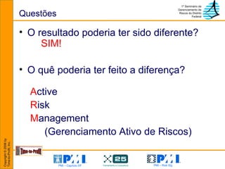 Questões O resultado poderia ter sido diferente?  SIM! O quê poderia ter feito a diferença?    A ctive   R isk M anagement (Gerenciamento Ativo de Riscos) 