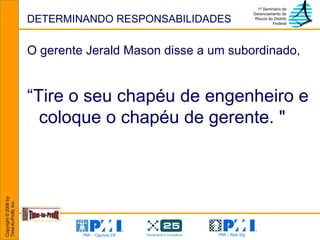 DETERMINANDO RESPONSABILIDADES O gerente Jerald Mason disse a um subordinado,   “ Tire o seu chapéu de engenheiro e coloque o chapéu de gerente. "   
