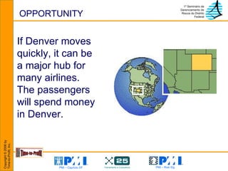 OPPORTUNITY If Denver moves quickly, it can be a major hub for many airlines.  The passengers will spend money in Denver. 
