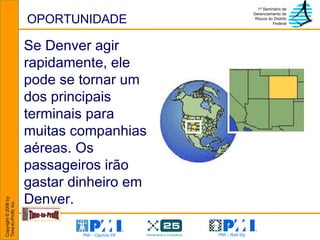 OPORTUNIDADE Se Denver agir rapidamente, ele pode se tornar um dos principais terminais para muitas companhias aéreas. Os passageiros irão gastar dinheiro em Denver. 