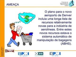 AMEAÇA O plano para o novo aeroporto de Denver incluia uma longa lista de recursos relativamente novas para a indústria de aerolíneas. Entre estes novos recursos estava o sistema automático de manipulação de bagagens (ABHS). 