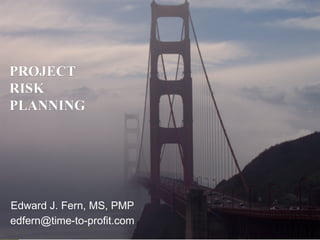 PROJECT RISK PLANNING Edward J. Fern, MS, PMP [email_address] 