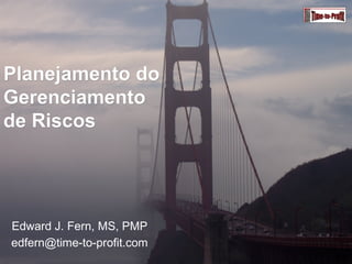 Planejamento do  Gerenciamento de Riscos Edward J. Fern, MS, PMP [email_address] 