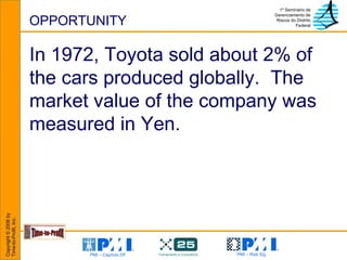OPPORTUNITY In 1972, Toyota sold about 2% of the cars produced globally.  The market value of the company was measured in Yen. 