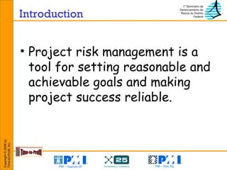Introduction Project risk management is a tool for setting reasonable and achievable goals and making project success reliable.   