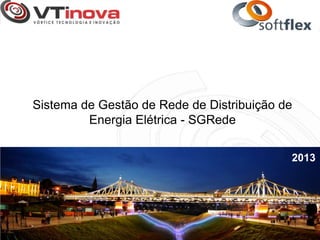 Sistema de Gestão de Rede de Distribuição de
Energia Elétrica - SGRede
2013
 