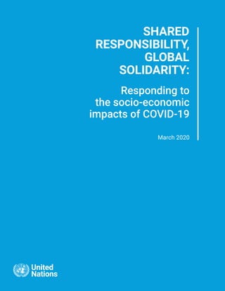 SHARED
RESPONSIBILITY,
GLOBAL
SOLIDARITY:
Responding to
the socio-economic
impacts of COVID-19
March 2020
 