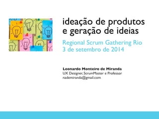 ideação de produtos
e geração de ideias	

Regional Scrum Gathering Rio	

3 de setembro de 2014
Leonardo Monteiro de Miranda	

UX Designer, ScrumMaster e Professor	

nademiranda@gmail.com	

 