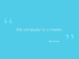 the computer is a moron.
Peter Drucker
“
”
 