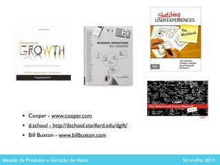 !
• Cooper - www.cooper.com	

• d.school - http://dschool.stanford.edu/dgift/	

• Bill Buxton - www.billbuxton.com	

Ideação de Produtos e Geração de Ideias ScrumRio 2014
 