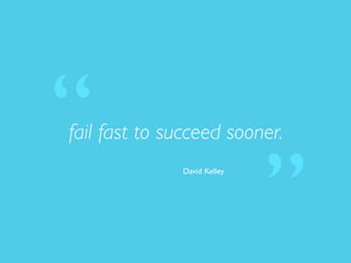 fail fast to succeed sooner.
David Kelley
“
”
 
