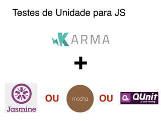 Testes de Unidade para JS
+
OU OU
 