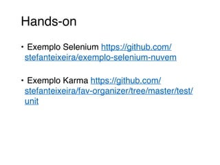 Hands-on
• Exemplo Selenium https://github.com/
stefanteixeira/exemplo-selenium-nuvem
• Exemplo Karma https://github.com/
stefanteixeira/fav-organizer/tree/master/test/
unit
 