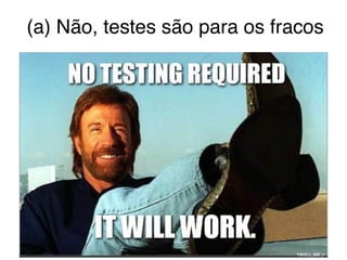 (a) Não, testes são para os fracos
 