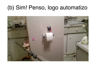(b) Sim! Penso, logo automatizo
 