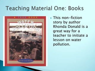    This non-fiction
    story by author
    Rhonda Donald is a
    great way for a
    teacher to initiate a
    lesson on water
    pollution.
 