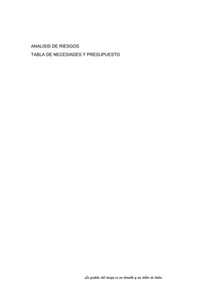 La gestión del riesgo es un derecho y un deber de todos
ANALISIS DE RIESGOS
TABLA DE NECESIADES Y PRESUPUESTO
 