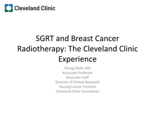 SGRT and Breast Cancer
Radiotherapy: The Cleveland Clinic
Experience
Chirag Shah, MD
Associate Professor
Associate Staff
Director of Clinical Research
Taussig Cancer Institute
Cleveland Clinic Foundation
 