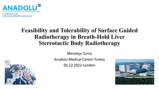 Feasibility and Tolerability of Surface Guided
Radiotherapy in Breath-Hold Liver
Stereotactic Body Radiotherapy
Menekşe Turna
Anadolu Medical Center-Turkey
01.12.2022-London
 