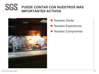 PUEDE CONTAR CON NUESTROS MÁS
                                      IMPORTANTES ACTIVOS

                                                    Nuestra Gente
                                                    Nuestra Experiencia
                                                    Nuestro Compromiso




© SGS SA 2009. ALL RIGHTS RESERVED.                                        48
 