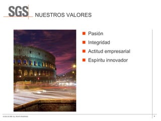 NUESTROS VALORES


                                                    Pasión
                                                    Integridad
                                                    Actitud empresarial
                                                    Espíritu innovador




© SGS SA 2009. ALL RIGHTS RESERVED.                                        4
 