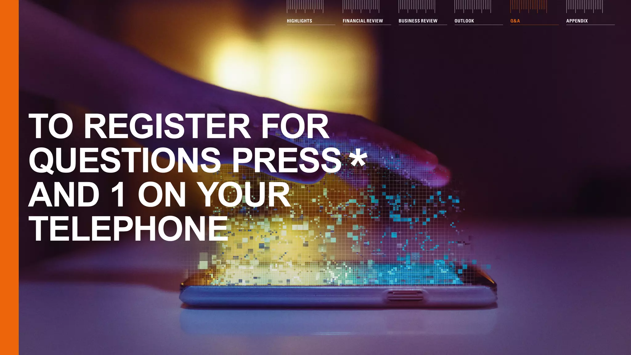 TO REGISTER FOR
QUESTIONS PRESS *
AND 1 ON YOUR
TELEPHONE
HIGHLIGHTS FINANCIAL REVIEW BUSINESS REVIEW OUTLOOK QA APPENDIX
 