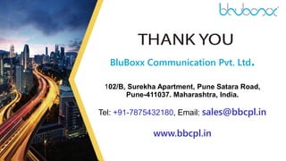 35
BluBoxx Communication Pvt. Ltd.
102/B, Surekha Apartment, Pune Satara Road,
Pune-411037. Maharashtra, India.
Tel: +91-7875432180, Email: sales@bbcpl.in
www.bbcpl.in
 