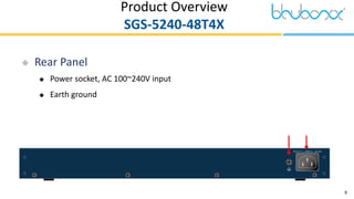 9
 Rear Panel
 Power socket, AC 100~240V input
 Earth ground
Product Overview
SGS-5240-48T4X
E
E
F
F
 