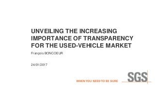 UNVEILING THE INCREASING
IMPORTANCE OF TRANSPARENCY
FOR THE USED-VEHICLE MARKET
François BONCOEUR
24/01/2017
 