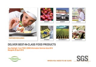 DELIVER BEST-IN-CLASS FOOD PRODUCTS
Key Highlights from FSSC 22000 Information SeminarAsia 2014
Bangkok April 28, 2014
 