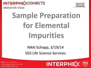 Sample Preparation
for Elemental
Impurities
Nikki Schopp, 3/19/14
SGS Life Science Services
 
