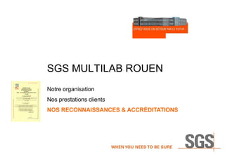 SGS MULTILAB ROUEN
Notre organisation

Nos prestations clients
NOS RECONNAISSANCES & ACCRÉDITATIONS

 