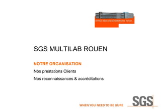 SGS MULTILAB ROUEN
NOTRE ORGANISATION

Nos prestations Clients
Nos reconnaissances & accréditations

 