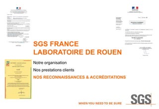 Notre organisation
Nos prestations clients
NOS RECONNAISSANCES & ACCRÉDITATIONS
SGS FRANCE
LABORATOIRE DE ROUEN
 