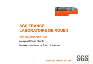 SGS FRANCE
LABORATOIRE DE ROUEN
NOTRE ORGANISATION
Nos prestations Clients
Nos reconnaissances & accréditations
 