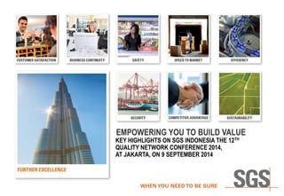 EMPOWERING YOU TO BUILD VALUE 
KEY HIGHLIGHTS ON SGS INDONESIA THE 12TH QUALITY NETWORK CONFERENCE 2014, 
AT JAKARTA, ON 9 SEPTEMBER 2014  