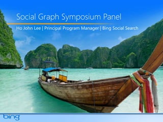 Social Graph Symposium Panel Ho John Lee | Principal Program Manager | Bing Social Search 