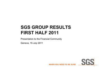 SGS GROUP RESULTS
FIRST HALF 2011
Presentation to the Financial Community
Geneva, 15 July 2011
 