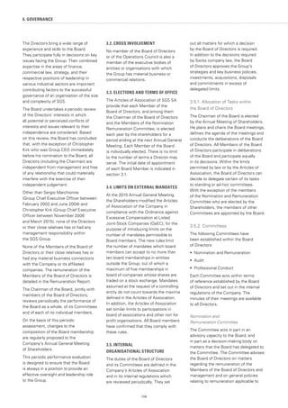 104
The Directors bring a wide range of
experience and skills to the Board.
They participate fully in decisions on key
issues facing the Group. Their combined
expertise in the areas of finance,
commercial law, strategy, and their
respective positions of leadership in
various industrial sectors are important
contributing factors to the successful
governance of an organisation of the size
and complexity of SGS.
The Board undertakes a periodic review
of the Directors’ interests in which
all potential or perceived conflicts of
interests and issues relevant to their
independence are considered. Based
on this review, the Board has concluded
that, with the exception of Christopher
Kirk who was Group CEO immediately
before his nomination to the Board, all
Directors (including the Chairman) are
independent from management and free
of any relationship that could materially
interfere with the exercise of their
independent judgement.
Other than Sergio Marchionne
(Group Chief Executive Officer between
February 2002 and June 2004) and
Christopher Kirk (Group Chief Executive
Officer between November 2006
and March 2015), none of the Directors
or their close relatives has or had any
management responsibility within
the SGS Group.
None of the Members of the Board of
Directors or their close relatives has or
had any material business connections
with the Company or its affiliated
companies. The remuneration of the
Members of the Board of Directors is
detailed in the Remuneration Report.
The Chairman of the Board, jointly with
members of the Board of Directors,
reviews periodically the performance of
the Board as a whole, of its Committees
and of each of its individual members.
On the basis of this periodic
assessment, changes to the
composition of the Board membership
are regularly proposed to the
Company's Annual General Meeting
of Shareholders.
This periodic performance evaluation
is designed to ensure that the Board
is always in a position to provide an
effective oversight and leadership role
to the Group.
3.2. CROSS INVOLVEMENT
No member of the Board of Directors
or of the Operations Council is also a
member of the executive bodies of
entities or organisations with which
the Group has material business or
commercial relations.
3.3. ELECTIONS AND TERMS OF OFFICE
The Articles of Association of SGS SA
provide that each Member of the
Board of Directors, and among them
the Chairman of the Board of Directors
and the Members of the Nomination
Remuneration Committee, is elected
each year by the shareholders for a
period ending at the next Annual General
Meeting. Each Member of the Board
is individually elected. There is no limit
to the number of terms a Director may
serve. The initial date of appointment
of each Board Member is indicated in
section 3.1.
3.4. LIMITS ON EXTERNAL MANDATES
At the 2015 Annual General Meeting,
the Shareholders modified the Articles
of Association of the Company in
compliance with the Ordinance against
Excessive Compensation at Listed
Joint-Stock Companies (OaEC), for the
purpose of introducing limits on the
number of mandates permissible to
Board members. The new rules limit
the number of mandates which board
members can accept to no more than
ten board memberships in entities
outside the Group, out of which a
maximum of five memberships in
board of companies whose shares are
traded on a stock exchange. Mandates
assumed at the request of a controlling
entity do not count towards the maxima
defined in the Articles of Association.
In addition, the Articles of Association
set similar limits to participations in
board of associations and other non for
profit organisations. All Board members
have confirmed that they comply with
these rules.
3.5. INTERNAL
ORGANISATIONAL STRUCTURE
The duties of the Board of Directors
and its Committees are defined in the
Company’s Articles of Association
and in its internal regulations which
are reviewed periodically. They set
out all matters for which a decision
by the Board of Directors is required.
In addition to the decisions required
by Swiss company law, the Board
of Directors approves the Group’s
strategies and key business policies,
investments, acquisitions, disposals
and commitments in excess of
delegated limits.
3.5.1. Allocation of Tasks within
the Board of Directors
The Chairman of the Board is elected
by the Annual Meeting of Shareholders.
He plans and chairs the Board meetings,
defines the agenda of the meetings and
conducts the deliberations of the Board
of Directors. All Members of the Board
of Directors participate in deliberations
of the Board and participate equally
in its decisions. Within the limits
permitted by law or by the Articles of
Association, the Board of Directors can
decide to delegate certain of its tasks
to standing or ad-hoc committees.
With the exception of the members
of the Nomination and Remuneration
Committee who are elected by the
Shareholders, the members of other
Committees are appointed by the Board.
3.5.2. Committees
The following Committees have
been established within the Board
of Directors:
•	 	Nomination and Remuneration
•	 Audit
•	 Professional Conduct
Each Committee acts within terms
of reference established by the Board
of Directors and set out in the internal
regulations of the Company. The
minutes of their meetings are available
to all Directors.
Nomination and
Remuneration Committee
The Committee acts in part in an
advisory capacity to the Board, and
in part as a decision-making body on
matters that the Board has delegated to
the Committee. The Committee advises
the Board of Directors on matters
regarding the remuneration of the
Members of the Board of Directors and
management and on general policies
relating to remuneration applicable to
6. GOVERNANCE
 