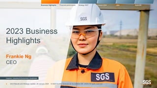 Inspector, Industries & Environment, Kazakhstan
2023 Results and Strategic Update | 26 January 2024
2023 Business
Highlights
Frankie Ng
CEO
Business highlights Financial performance Strategy 2027 Outlook 2024 Q&A Appendix
© SGS Société Générale de Surveillance SA. (2024) All rights reserved.
2
 