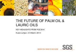 THE FUTURE OF PALM OIL &
LAURIC OILS
KEY HIGHLIGHTS FROM POC2014
Kuala Lumpur, 3-5 March, 2014

 