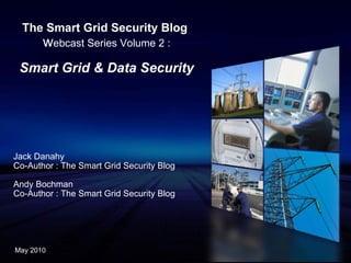 The Smart Grid Security Blog   w ebcast Series Volume 2 : Smart Grid & Data Security Jack Danahy Co-Author : The Smart Grid Security Blog Andy Bochman Co-Author : The Smart Grid Security Blog May 2010 