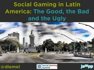 Social Gaming in Latin
 America: The Good, the Bad
       and the Ugly




@diemel
 